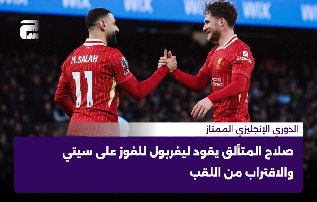 صلاح المتألق يقود ليفربول للفوز على سيتي والاقتراب من اللقب